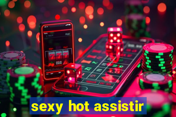 sexy hot assistir